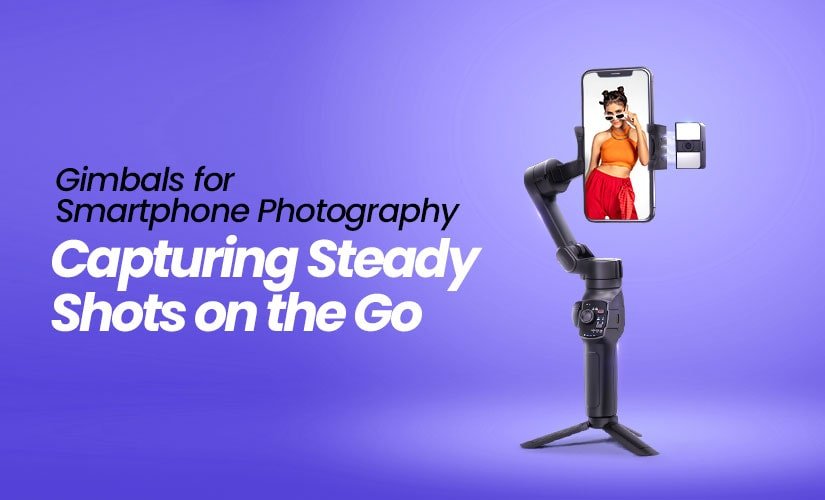 Gimbals for Smartphone Photography Capturing Steady Shots on the Go